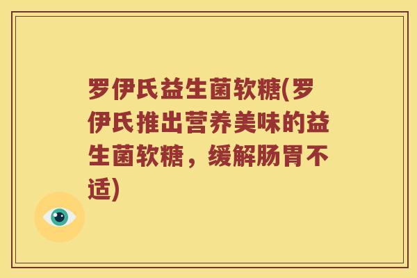 罗伊氏益生菌软糖(罗伊氏推出营养美味的益生菌软糖,缓解肠胃不适) 罗伊氏益生菌软糖(罗伊氏推出营养美味的益生菌软糖,缓解肠胃不适)