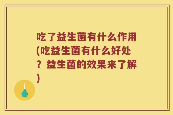 吃了益生菌有什么作用(吃益生菌有什么好处?益生菌的效果来了解) 吃了益生菌有什么作用(吃益生菌有什么好处?益生菌的效果来了解)