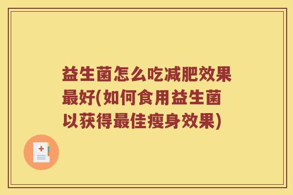 益生菌怎么吃减肥效果最好(如何食用益生菌以获得最佳瘦身效果)