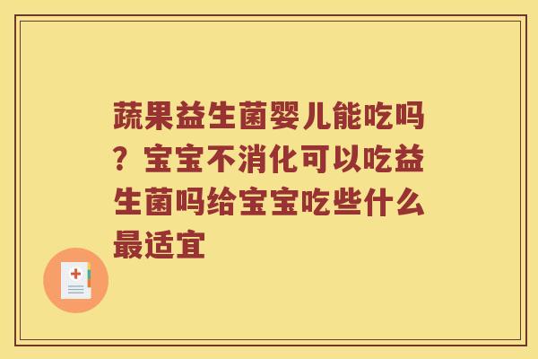 蔬果益生菌婴儿能吃吗？宝宝不消化可以吃益生菌吗给宝宝吃些什么最适宜