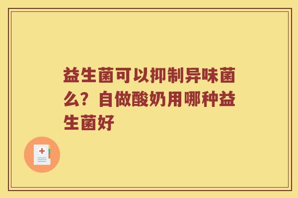 益生菌可以抑制异味菌么？自做酸奶用哪种益生菌好