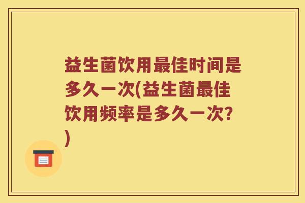益生菌饮用佳时间是多久一次(益生菌佳饮用频率是多久一次?) 益生菌饮用佳时间是多久一次(益生菌佳饮用频率是多久一次?)