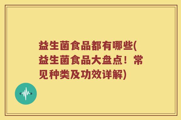 益生菌食品都有哪些(益生菌食品大盘点！常见种类及功效详解)