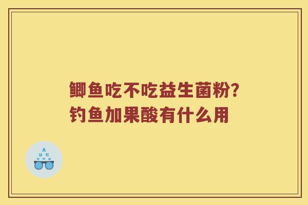 鲫鱼吃不吃益生菌粉？钓鱼加果酸有什么用