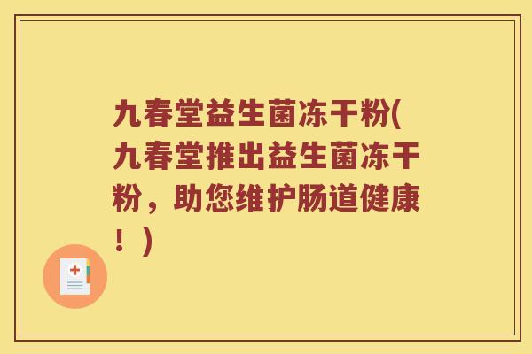 九春堂益生菌冻干粉(九春堂推出益生菌冻干粉,助您维护肠道健康!) 九春堂益生菌冻干粉(九春堂推出益生菌冻干粉,助您维护肠道健康!)