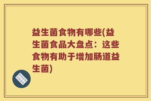益生菌食物有哪些(益生菌食品大盘点：这些食物有助于增加肠道益生菌)