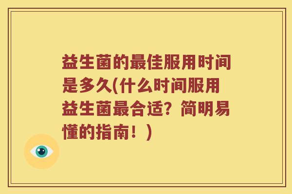 益生菌的佳服用时间是多久(什么时间服用益生菌合适?简明易懂的指南!) 益生菌的佳服用时间是多久(什么时间服用益生菌合适?简明易懂的指南!)