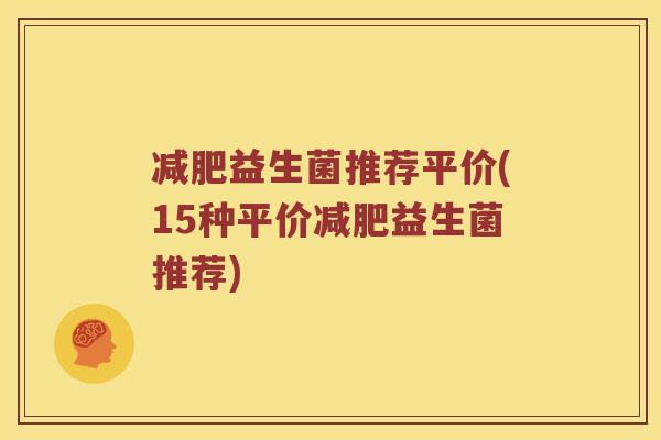 减肥益生菌推荐平价(15种平价减肥益生菌推荐)