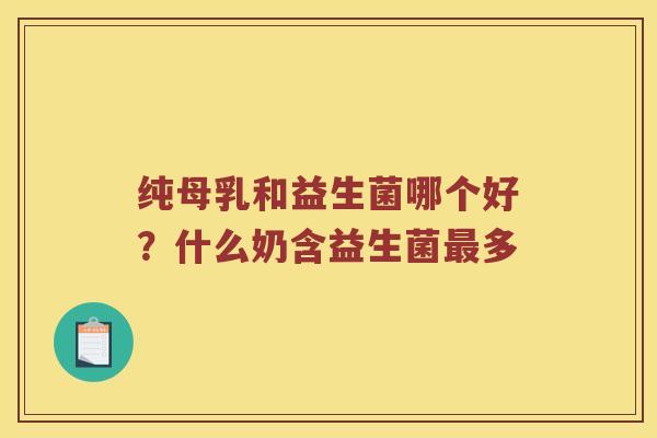 纯母乳和益生菌哪个好？什么奶含益生菌最多
