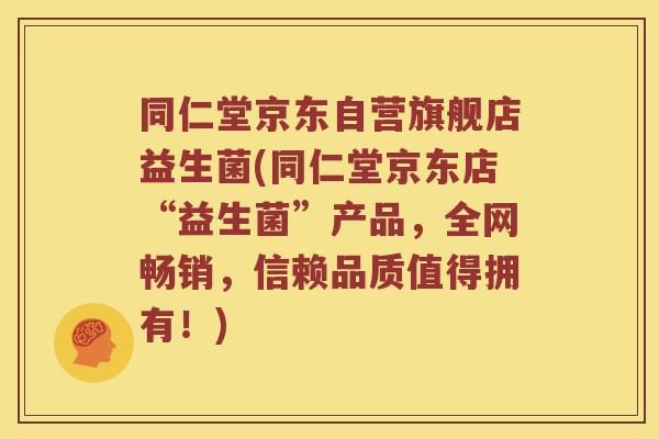 同仁堂京东自营旗舰店益生菌(同仁堂京东店“益生菌”产品,全网畅销,信赖品质值得拥有!) 同仁堂京东自营旗舰店益生菌(同仁堂京东店“益生菌”产品,全网畅销,信赖品质值得拥有!)
