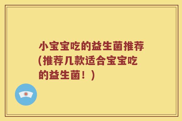 小宝宝吃的益生菌推荐(推荐几款适合宝宝吃的益生菌！)