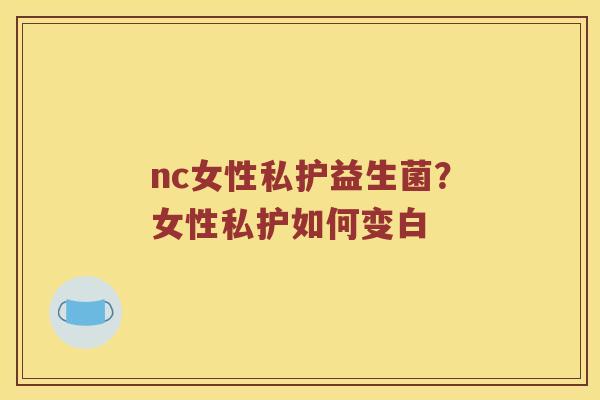 nc女性私护益生菌？女性私护如何变白