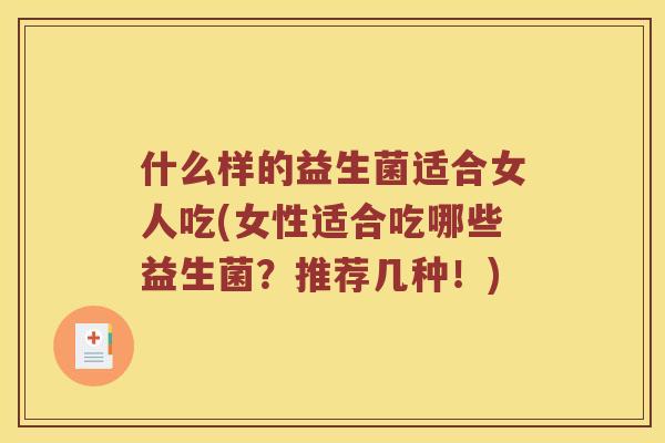 什么样的益生菌适合女人吃(女性适合吃哪些益生菌?推荐几种!) 什么样的益生菌适合女人吃(女性适合吃哪些益生菌?推荐几种!)