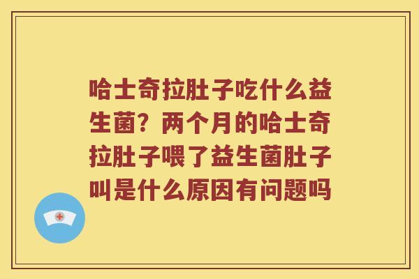 哈士奇拉肚子吃什么益生菌？两个月的哈士奇拉肚子喂了益生菌肚子叫是什么原因有问题吗