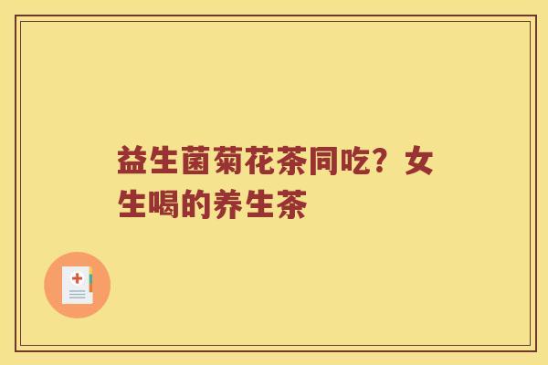 益生菌菊花茶同吃？女生喝的养生茶