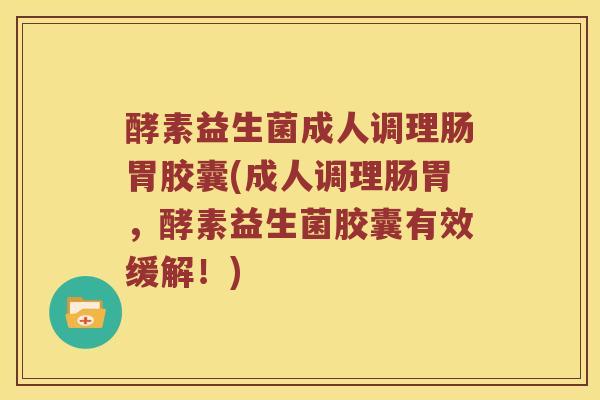 酵素益生菌成人调理肠胃胶囊(成人调理肠胃,酵素益生菌胶囊有效缓解!) 酵素益生菌成人调理肠胃胶囊(成人调理肠胃,酵素益生菌胶囊有效缓解!)