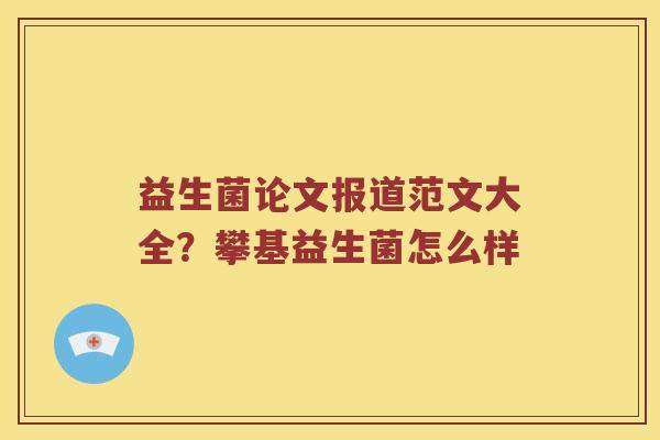 益生菌论文报道范文大全？攀基益生菌怎么样