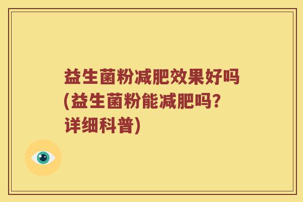 益生菌粉减肥效果好吗(益生菌粉能减肥吗？详细科普)