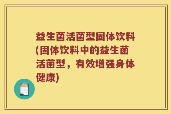 益生菌活菌型固体饮料(固体饮料中的益生菌活菌型,有效增强身体健康) 益生菌活菌型固体饮料(固体饮料中的益生菌活菌型,有效增强身体健康)