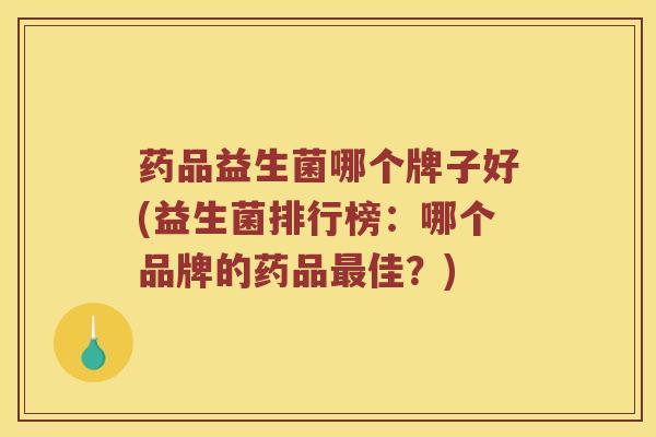 药品益生菌哪个牌子好(益生菌排行榜：哪个品牌的药品最佳？)