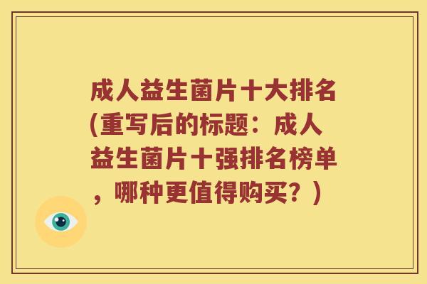 成人益生菌片十大排名(重写后的标题:成人益生菌片十强排名榜单,哪种更值得购买?) 成人益生菌片十大排名(重写后的标题:成人益生菌片十强排名榜单,哪种更值得购买?)