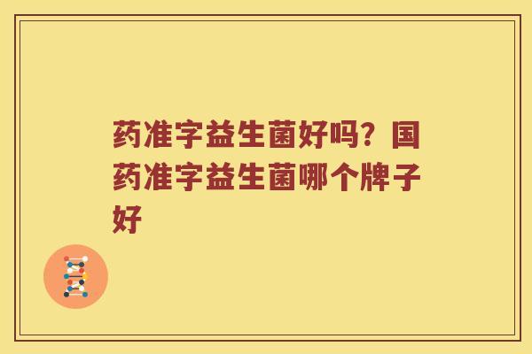药准字益生菌好吗？国药准字益生菌哪个牌子好