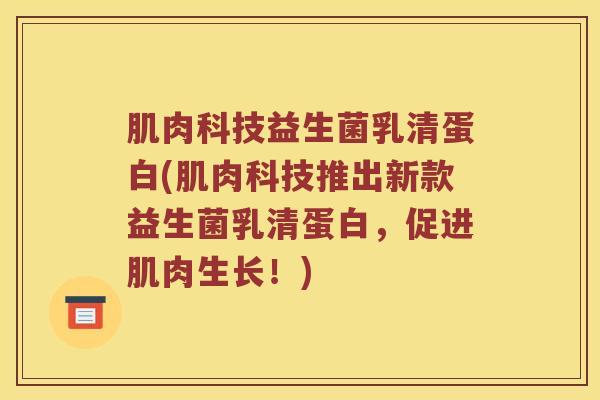 肌肉科技益生菌乳清蛋白(肌肉科技推出新款益生菌乳清蛋白，促进肌肉生长！)