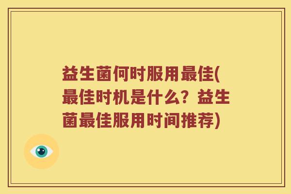 益生菌何时服用最佳(最佳时机是什么？益生菌最佳服用时间推荐)