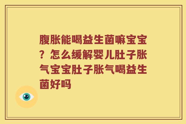 能喝益生菌嘛宝宝？怎么缓解婴儿肚子宝宝肚子喝益生菌好吗