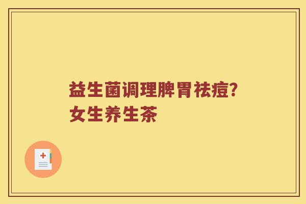 益生菌调理脾胃祛痘？女生养生茶