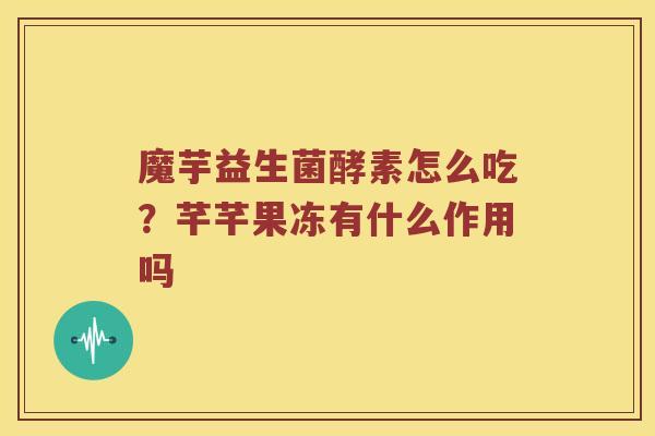 魔芋益生菌酵素怎么吃?芊芊果冻有什么作用吗 魔芋益生菌酵素怎么吃?芊芊果冻有什么作用吗