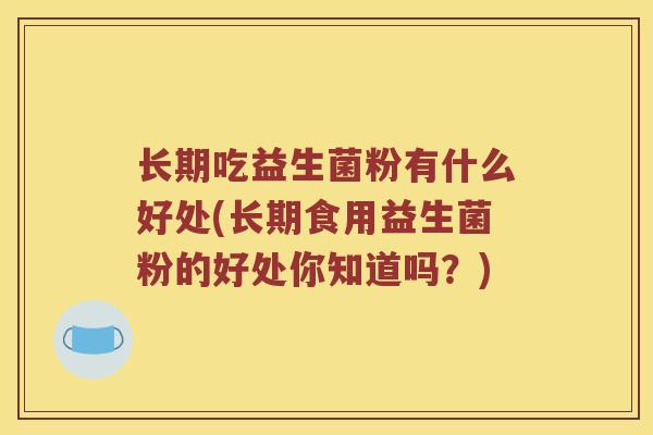 长期吃益生菌粉有什么好处(长期食用益生菌粉的好处你知道吗？)