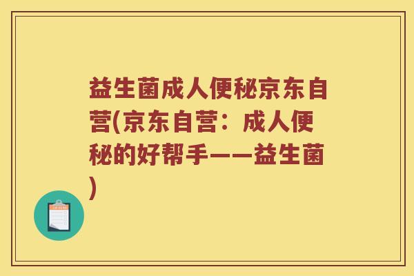 益生菌成人京东自营(京东自营:成人的好帮手——益生菌) 益生菌成人京东自营(京东自营:成人的好帮手——益生菌)