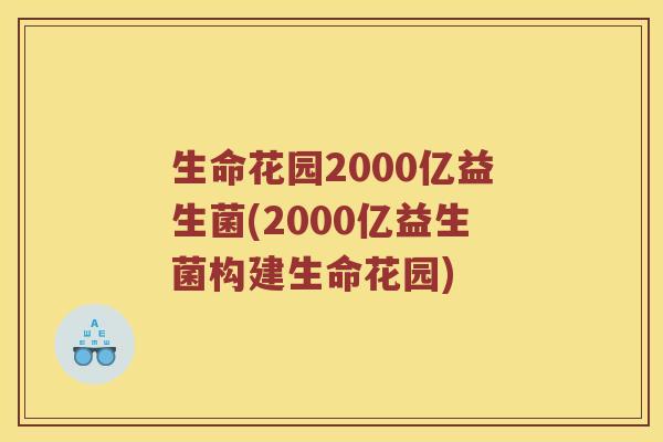 生命花园2000亿益生菌(2000亿益生菌构建生命花园)