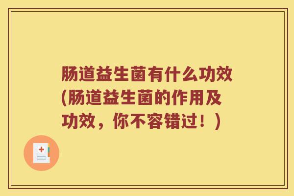 肠道益生菌有什么功效(肠道益生菌的作用及功效，你不容错过！)