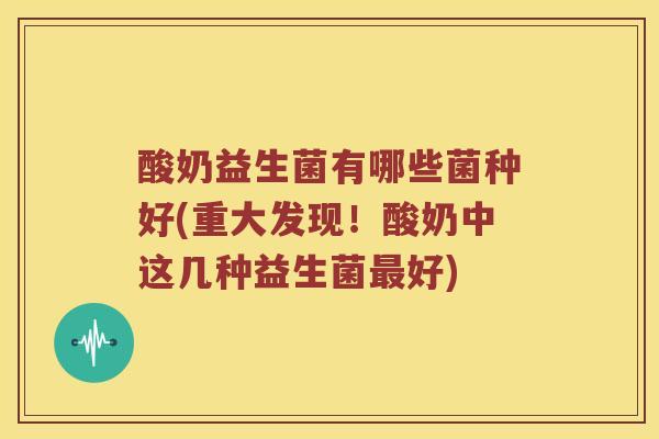 酸奶益生菌有哪些菌种好(重大发现！酸奶中这几种益生菌好)