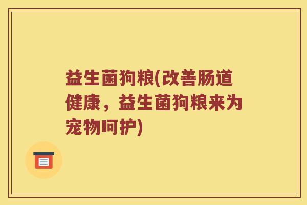 益生菌狗粮(改善肠道健康,益生菌狗粮来为宠物呵护) 益生菌狗粮(改善肠道健康,益生菌狗粮来为宠物呵护)