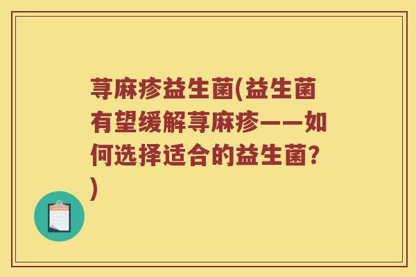 荨麻疹益生菌(益生菌有望缓解荨麻疹——如何选择适合的益生菌?) 荨麻疹益生菌(益生菌有望缓解荨麻疹——如何选择适合的益生菌?)