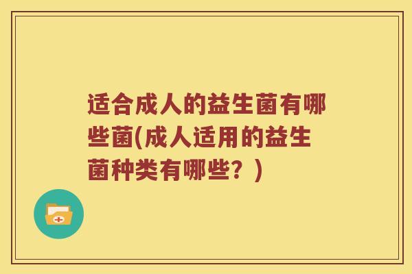 适合成人的益生菌有哪些菌(成人适用的益生菌种类有哪些？)