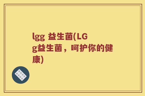 lgg 益生菌(LGg益生菌，呵护你的健康)