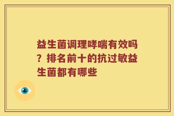 益生菌调理哮喘有效吗？排名前十的抗过敏益生菌都有哪些