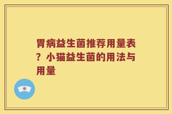 胃益生菌推荐用量表?小猫益生菌的用法与用量 胃益生菌推荐用量表?小猫益生菌的用法与用量