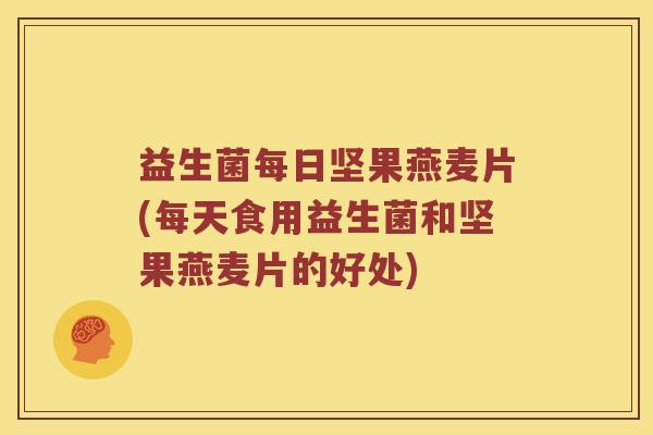 益生菌每日坚果燕麦片(每天食用益生菌和坚果燕麦片的好处) 益生菌每日坚果燕麦片(每天食用益生菌和坚果燕麦片的好处)