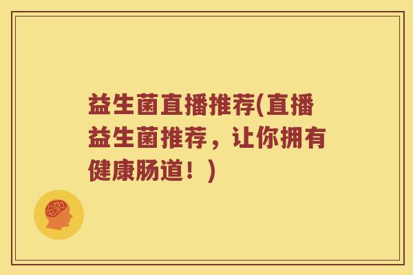 益生菌直播推荐(直播益生菌推荐,让你拥有健康肠道!) 益生菌直播推荐(直播益生菌推荐,让你拥有健康肠道!)