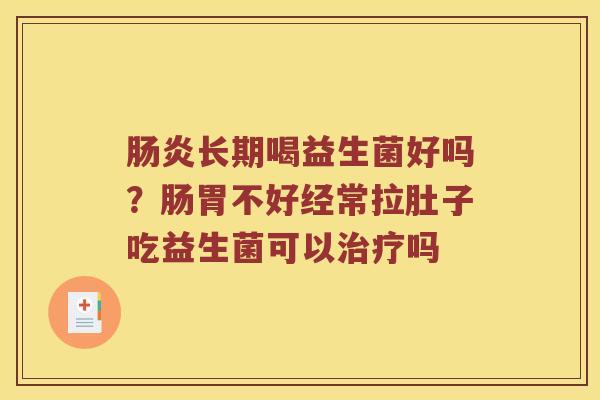 肠炎长期喝益生菌好吗？肠胃不好经常拉肚子吃益生菌可以治疗吗