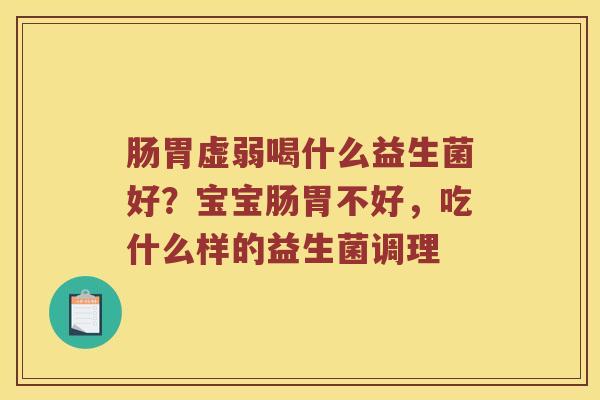 肠胃虚弱喝什么益生菌好？宝宝肠胃不好，吃什么样的益生菌调理