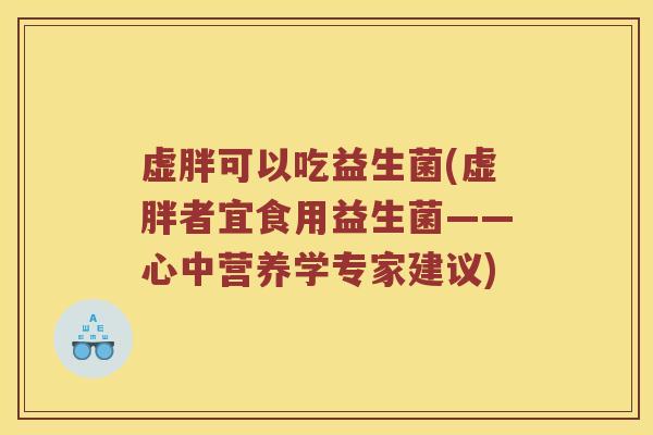 虚胖可以吃益生菌(虚胖者宜食用益生菌——心中营养学专家建议)
