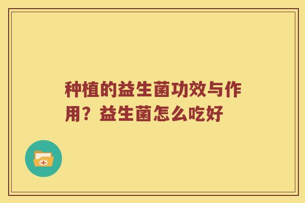 种植的益生菌功效与作用？益生菌怎么吃好