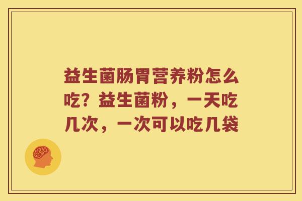 益生菌肠胃营养粉怎么吃？益生菌粉，一天吃几次，一次可以吃几袋
