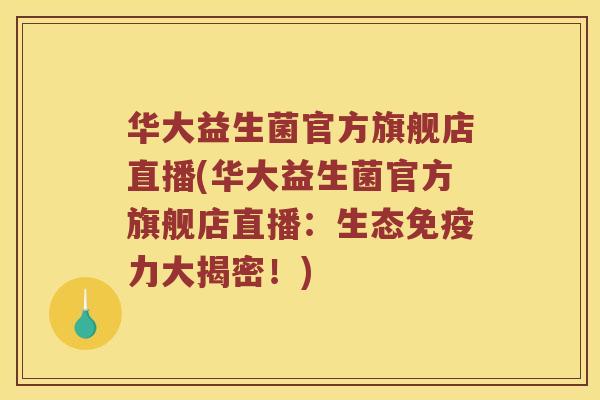 华大益生菌官方旗舰店直播(华大益生菌官方旗舰店直播：生态免疫力大揭密！)